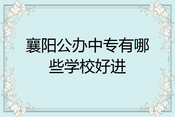 襄阳公办中专有哪些学校好进