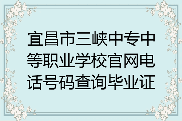 宜昌市三峡中专中等职业学校官网电话号码查询毕业证