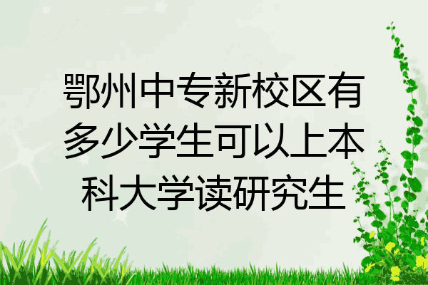 鄂州中专新校区有多少学生可以上本科大学读研究生