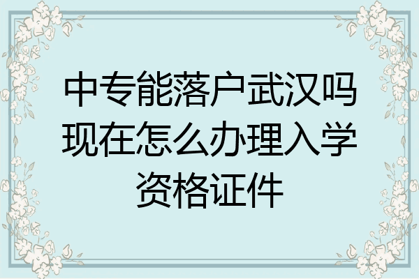 中专能落户武汉吗现在怎么办理入学资格证件