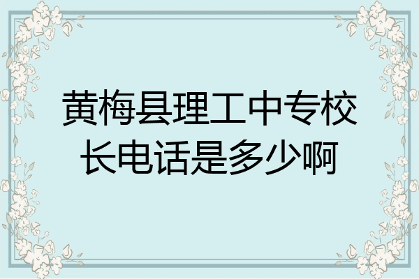 黄梅县理工中专校长电话是多少啊