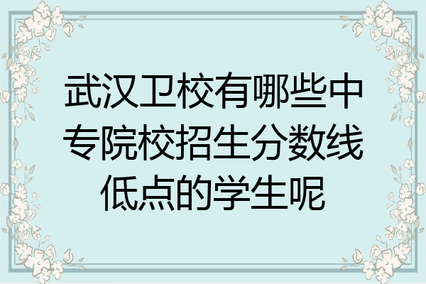 武汉卫校有哪些中专院校招生分数线低点的学生呢