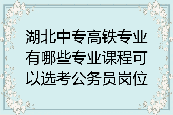 湖北中专高铁专业有哪些专业课程可以选考公务员岗位