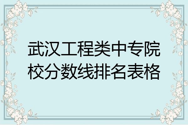 武汉工程类中专院校分数线排名表格