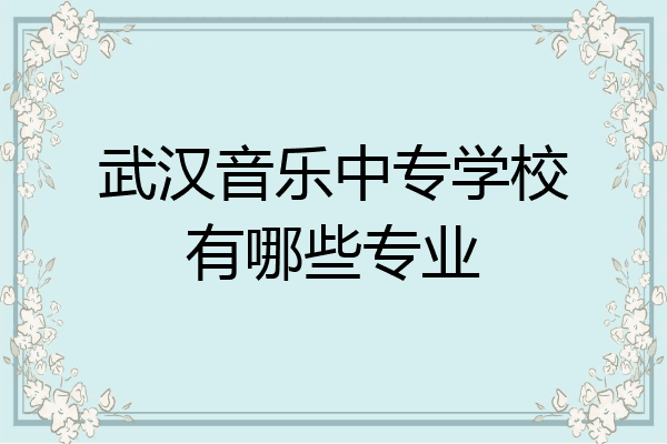 武汉音乐中专学校有哪些专业