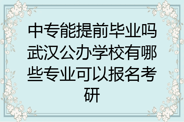 中专能提前毕业吗武汉公办学校有哪些专业可以报名考研