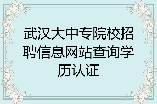 武汉大中专院校招聘信息网站查询学历认证