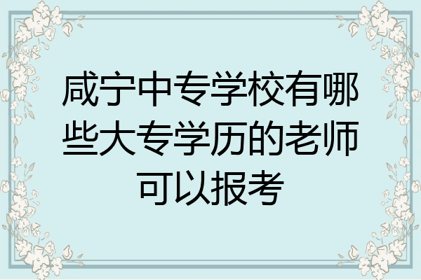 咸宁中专学校有哪些大专学历的老师可以报考
