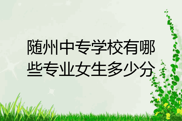 随州中专学校有哪些专业女生多少分