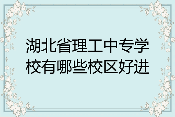 湖北省理工中专学校有哪些校区好进