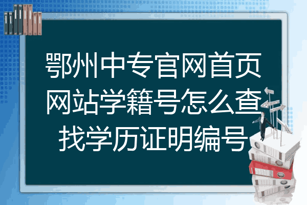 鄂州中专官网首页网站学籍号怎么查找学历证明编号