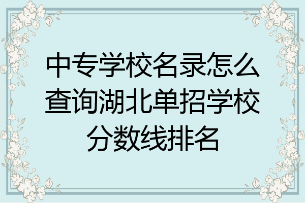 中专学校名录怎么查询湖北单招学校分数线排名