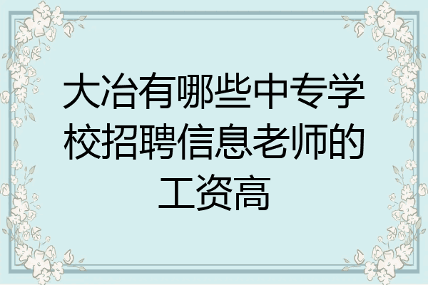 大冶有哪些中专学校招聘信息老师的工资高