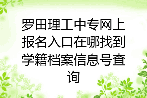 罗田理工中专网上报名入口在哪找到学籍档案信息号查询