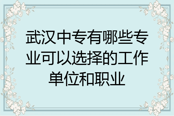 武汉中专有哪些专业可以选择的工作单位和职业