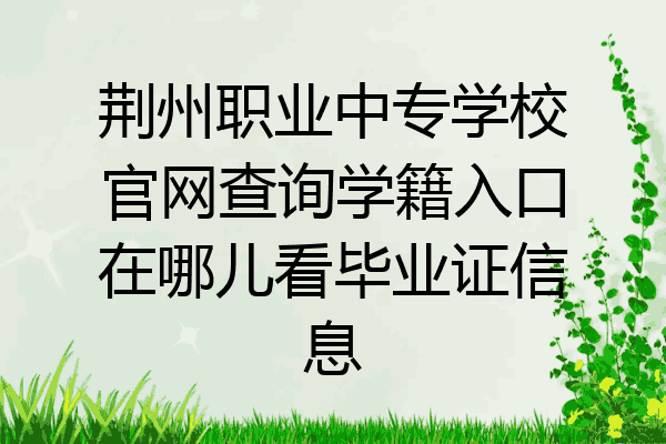 荆州职业中专学校官网查询学籍入口在哪儿看毕业证信息