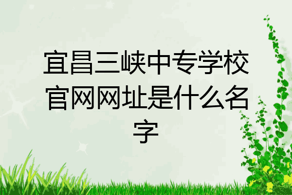 宜昌三峡中专学校官网网址是什么名字