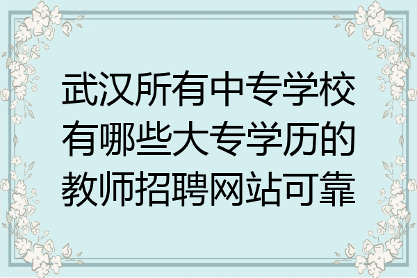 武汉所有中专学校有哪些大专学历的教师招聘网站可靠
