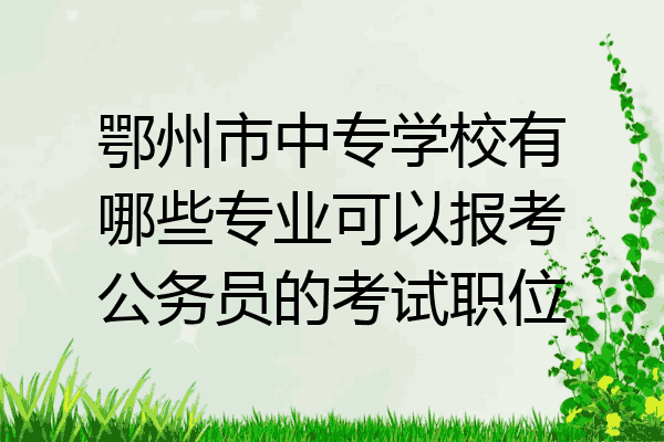 鄂州市中专学校有哪些专业可以报考公务员的考试职位