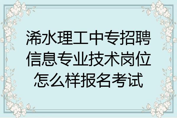浠水理工中专招聘信息专业技术岗位怎么样报名考试