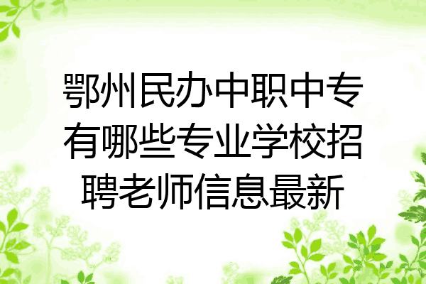 鄂州民办中职中专有哪些专业学校招聘老师信息最新