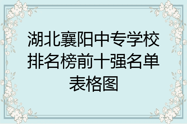 湖北襄阳中专学校排名榜前十强名单表格图