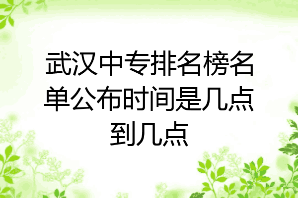 武汉中专排名榜名单公布时间是几点到几点