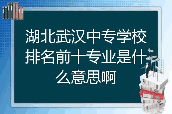 湖北武汉中专学校排名前十专业是什么意思啊