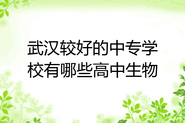 武汉较好的中专学校有哪些高中生物