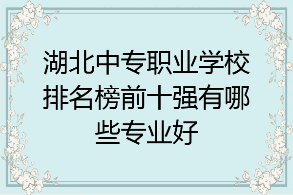 湖北中专职业学校排名榜前十强有哪些专业好