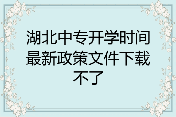 湖北中专开学时间最新政策文件下载不了