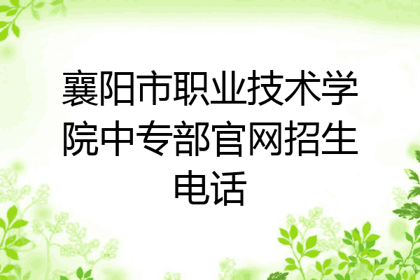 襄阳市职业技术学院中专部官网招生电话