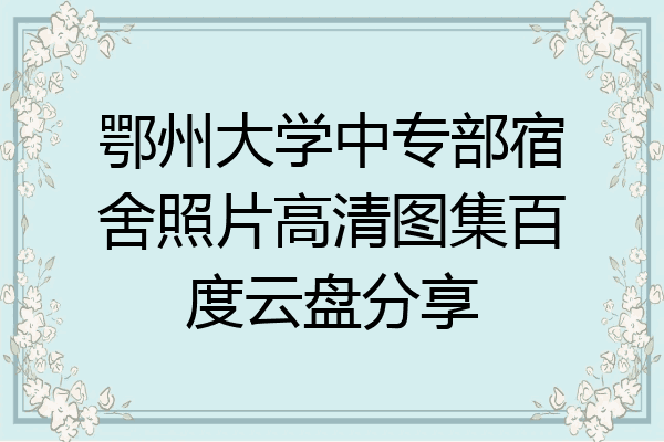 鄂州大学中专部宿舍照片高清图集百度云盘分享