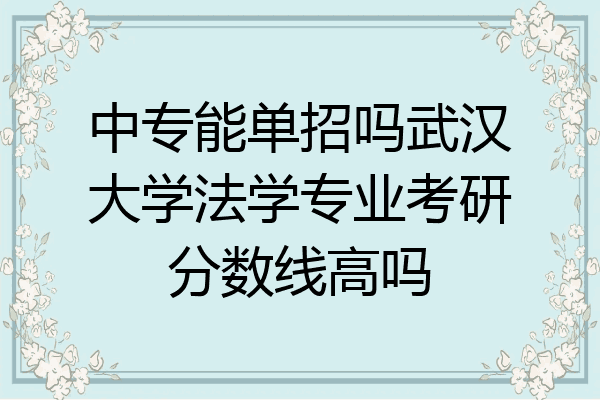 中专能单招吗武汉大学法学专业考研分数线高吗