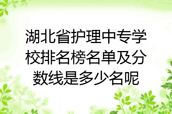 湖北省护理中专学校排名榜名单及分数线是多少名呢
