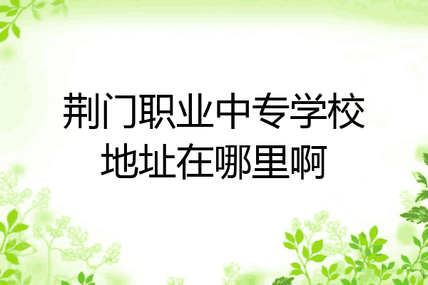 荆门职业中专学校地址在哪里啊