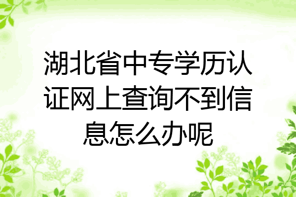 湖北省中专学历认证网上查询不到信息怎么办呢