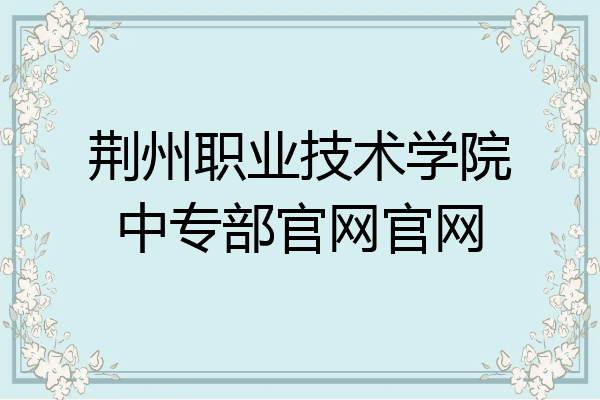 荆州职业技术学院中专部官网官网