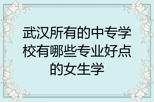 武汉所有的中专学校有哪些专业好点的女生学