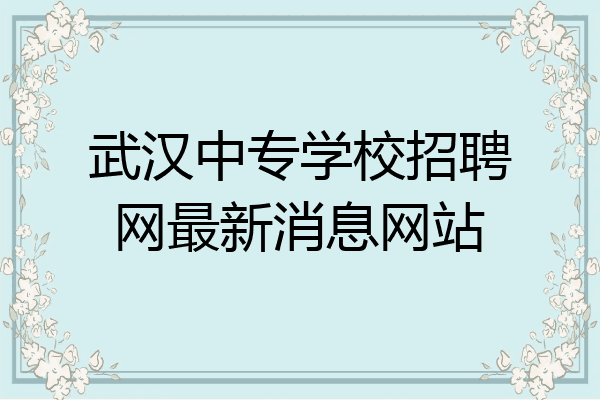 武汉中专学校招聘网最新消息网站