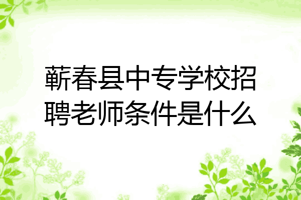 蕲春县中专学校招聘老师条件是什么