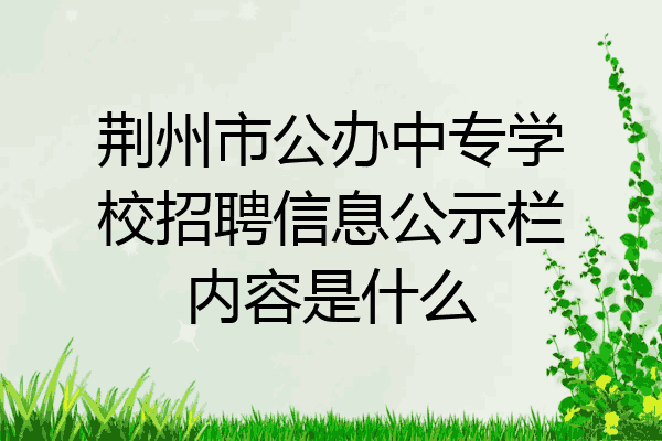 荆州市公办中专学校招聘信息公示栏内容是什么