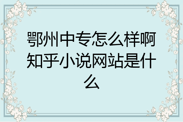 鄂州中专怎么样啊知乎小说网站是什么