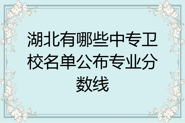 湖北有哪些中专卫校名单公布专业分数线