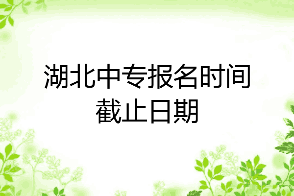 湖北中专报名时间截止日期