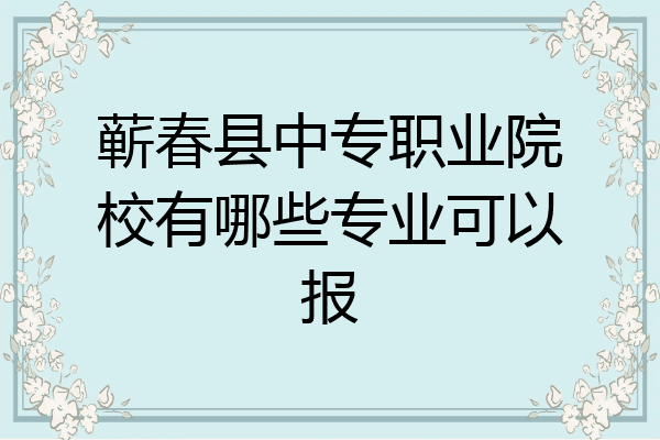 蕲春县中专职业院校有哪些专业可以报