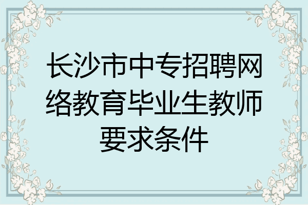 长沙市中专招聘网络教育毕业生教师要求条件