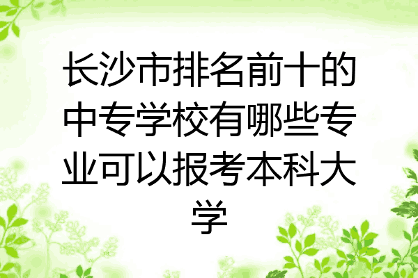 长沙市排名前十的中专学校有哪些专业可以报考本科大学