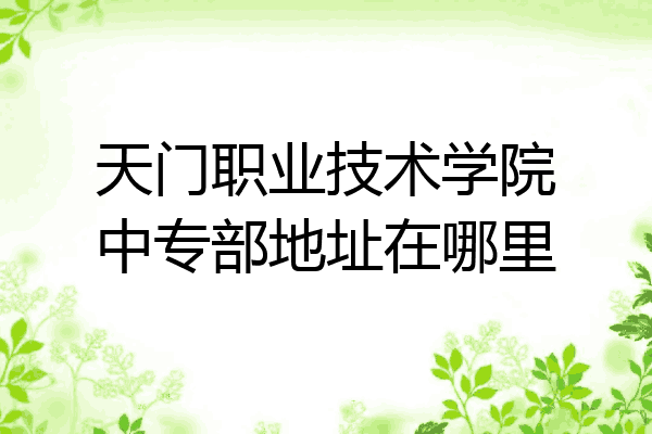 天门职业技术学院中专部地址在哪里