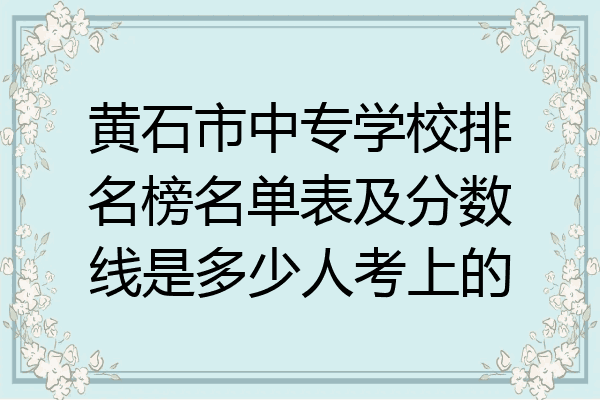 黄石市中专学校排名榜名单表及分数线是多少人考上的